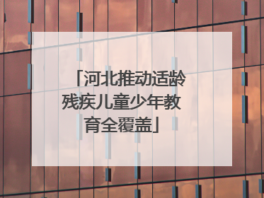 河北推动适龄残疾儿童少年教育全覆盖