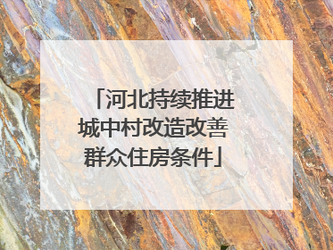 河北持续推进城中村改造改善群众住房条件