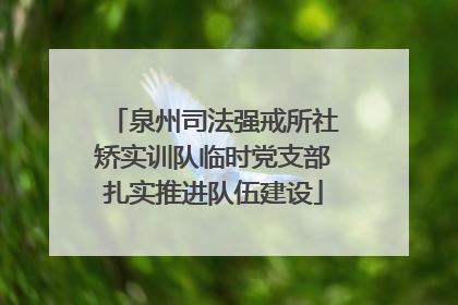 泉州司法强戒所社矫实训队临时党支部扎实推进队伍建设