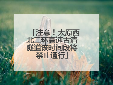 注意！太原西北二环高速古清隧道该时间段将禁止通行