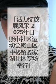 活力绽放展风采 2025年日照市社区运动会岚山区中楼镇娄家湖社区专场举行