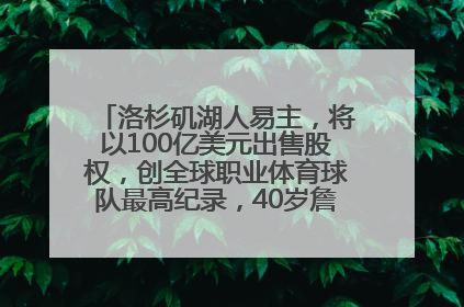 洛杉矶湖人易主，将以100亿美元出售股权，创全球职业体育球队最高纪录，40岁詹姆斯：还没打算退役