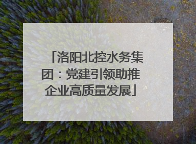 洛阳北控水务集团：党建引领助推企业高质量发展