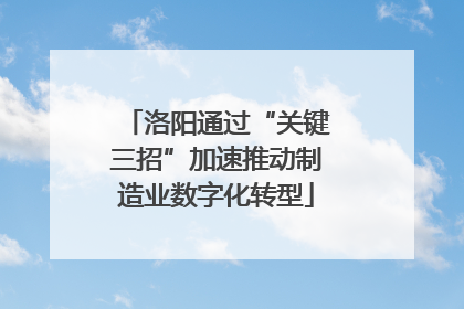 洛阳通过“关键三招”加速推动制造业数字化转型