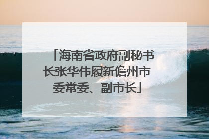 海南省政府副秘书长张华伟履新儋州市委常委、副市长