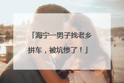 海宁一男子找老乡拼车，被坑惨了！