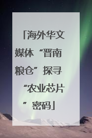 海外华文媒体“晋南粮仓”探寻“农业芯片”密码