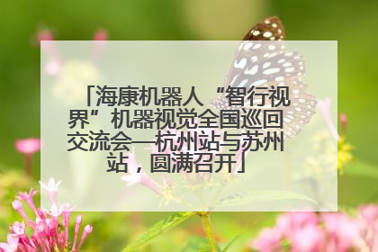 海康机器人“智行视界”机器视觉全国巡回交流会—杭州站与苏州站，圆满召开