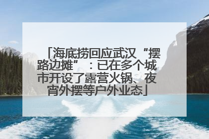 海底捞回应武汉“摆路边摊”：已在多个城市开设了露营火锅、夜宵外摆等户外业态