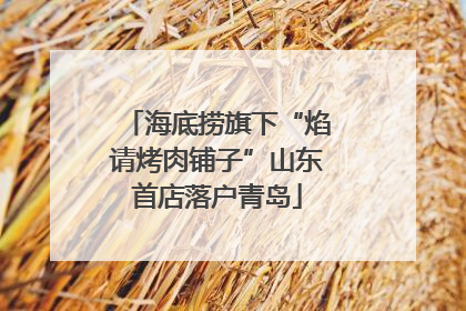 海底捞旗下“焰请烤肉铺子”山东首店落户青岛