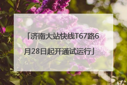 济南大站快线T67路6月28日起开通试运行