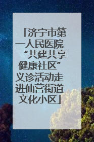 济宁市第一人民医院“共建共享健康社区”义诊活动走进仙营街道文化小区