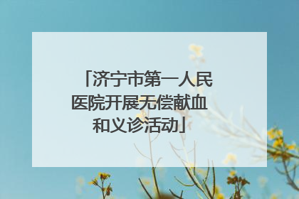 济宁市第一人民医院开展无偿献血和义诊活动