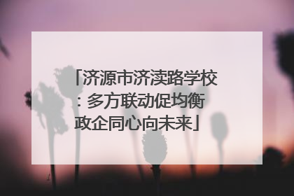 济源市济渎路学校：多方联动促均衡 政企同心向未来