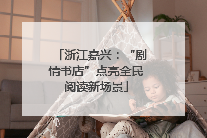 浙江嘉兴：“剧情书店”点亮全民阅读新场景