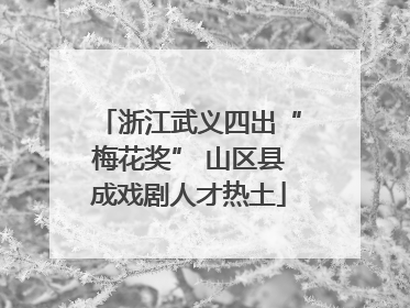 浙江武义四出“梅花奖” 山区县成戏剧人才热土