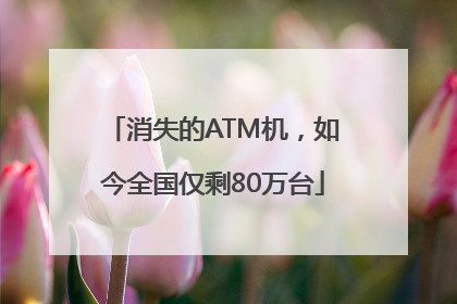 消失的ATM机，如今全国仅剩80万台