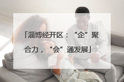 淄博经开区：“企”聚合力，“会”通发展