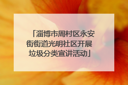 淄博市周村区永安街街道光明社区开展垃圾分类宣讲活动