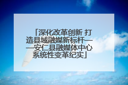 深化改革创新 打造县域融媒新标杆——安仁县融媒体中心系统性变革纪实