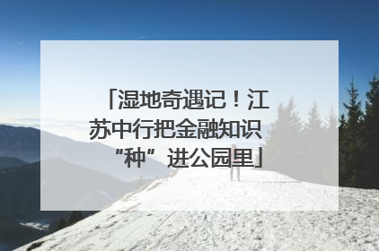湿地奇遇记！江苏中行把金融知识“种”进公园里