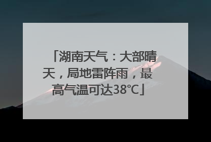 湖南天气：大部晴天，局地雷阵雨，最高气温可达38℃