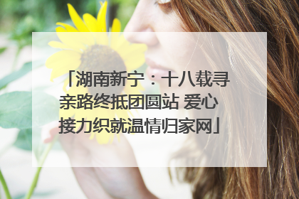 湖南新宁：十八载寻亲路终抵团圆站 爱心接力织就温情归家网