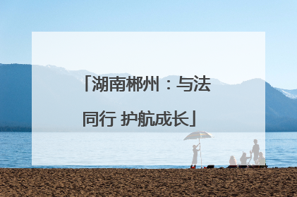 湖南郴州：与法同行 护航成长