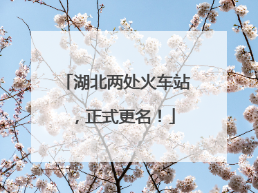 湖北两处火车站，正式更名！