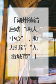 湖州德清启动“两大中心”，助力打造“无毒城市”