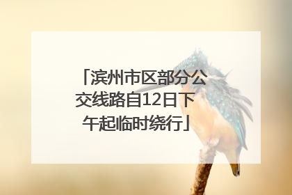 滨州市区部分公交线路自12日下午起临时绕行