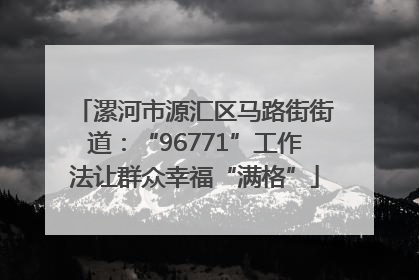 漯河市源汇区马路街街道：“96771”工作法让群众幸福“满格”