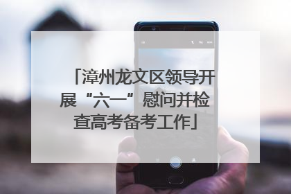 漳州龙文区领导开展“六一”慰问并检查高考备考工作
