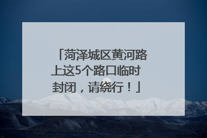 菏泽城区黄河路上这5个路口临时封闭，请绕行！