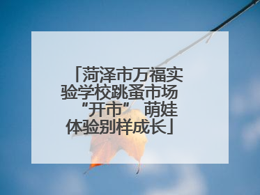 菏泽市万福实验学校跳蚤市场“开市” 萌娃体验别样成长