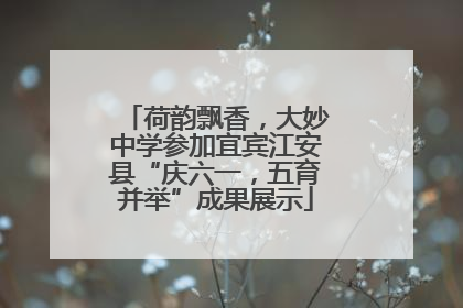 荷韵飘香，大妙中学参加宜宾江安县“庆六一，五育并举”成果展示