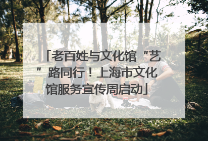 老百姓与文化馆“艺”路同行！上海市文化馆服务宣传周启动