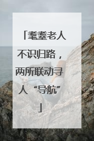 耄耋老人不识归路，两所联动寻人“导航”