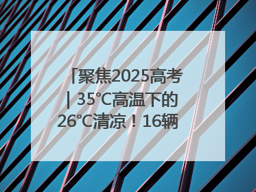 聚焦2025高考｜35℃高温下的 26℃清凉！16辆公交车变身“助考驿站”为高考护航