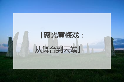 聚光黄梅戏：从舞台到云端