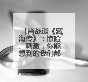 肖战谈《藏海传》：惊险、刺激，你能想到的我们都有