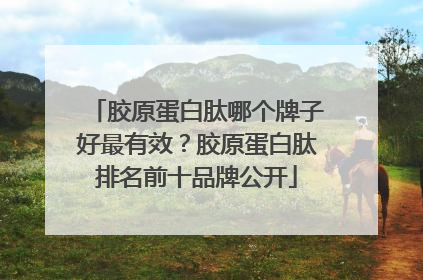 胶原蛋白肽哪个牌子好最有效？胶原蛋白肽排名前十品牌公开
