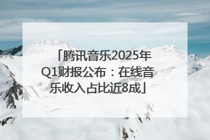 腾讯音乐2025年Q1财报公布：在线音乐收入占比近8成