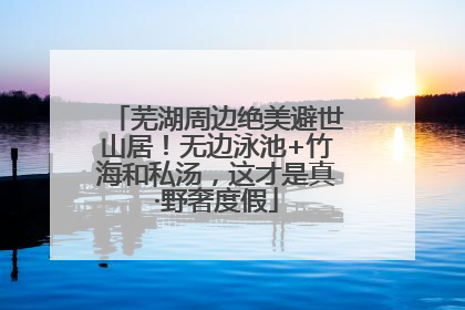 芜湖周边绝美避世山居！无边泳池+竹海和私汤，这才是真·野奢度假