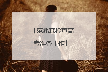 范兆森检查高考准备工作