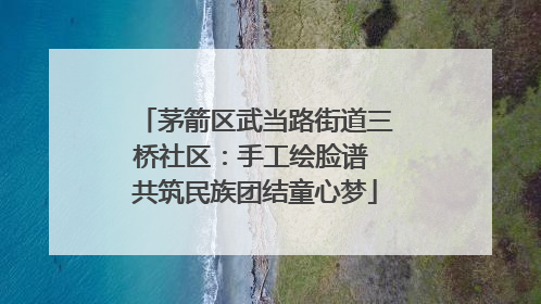 茅箭区武当路街道三桥社区：手工绘脸谱 共筑民族团结童心梦