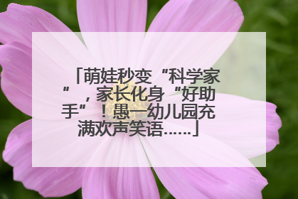 萌娃秒变“科学家”，家长化身“好助手”！愚一幼儿园充满欢声笑语……