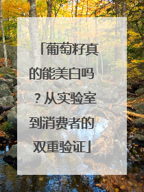 葡萄籽真的能美白吗？从实验室到消费者的双重验证