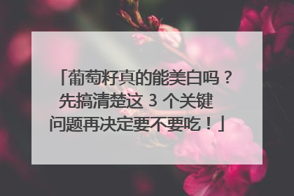 葡萄籽真的能美白吗？先搞清楚这 3 个关键问题再决定要不要吃！