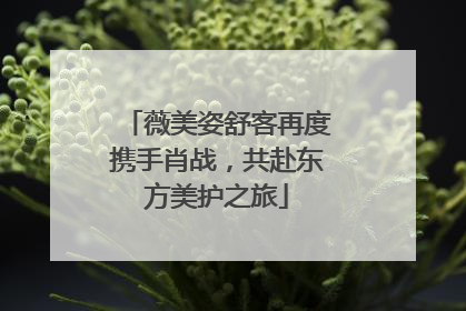 薇美姿舒客再度携手肖战，共赴东方美护之旅
